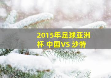 2015年足球亚洲杯 中国VS 沙特